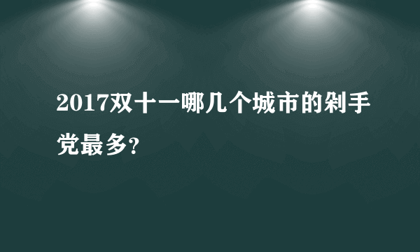 2017双十一哪几个城市的剁手党最多？