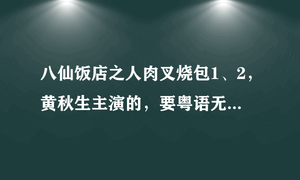 八仙饭店之人肉叉烧包1、2，黄秋生主演的，要粤语无删减版。给个种子或者是能观看的地址