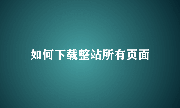 如何下载整站所有页面