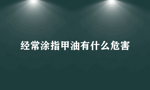 经常涂指甲油有什么危害