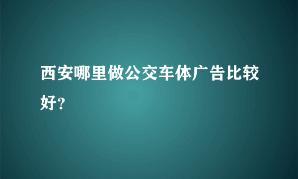 西安哪里做公交车体广告比较好？