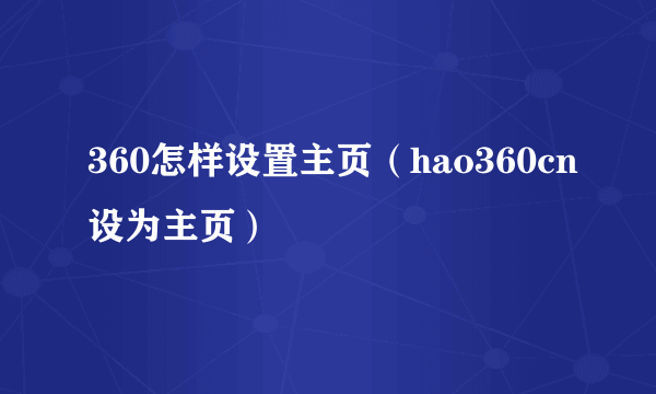 360怎样设置主页（hao360cn设为主页）