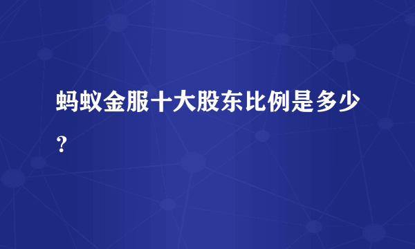 蚂蚁金服十大股东比例是多少？