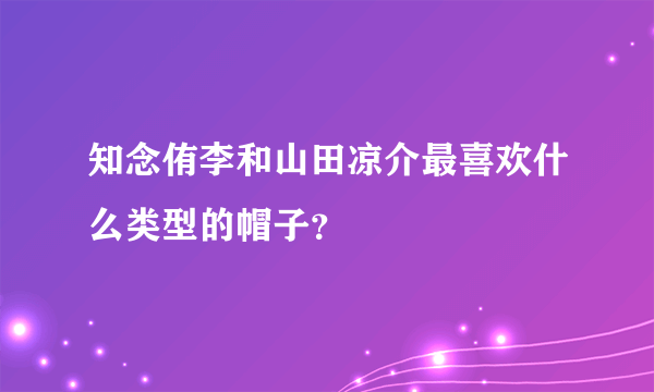 知念侑李和山田凉介最喜欢什么类型的帽子？