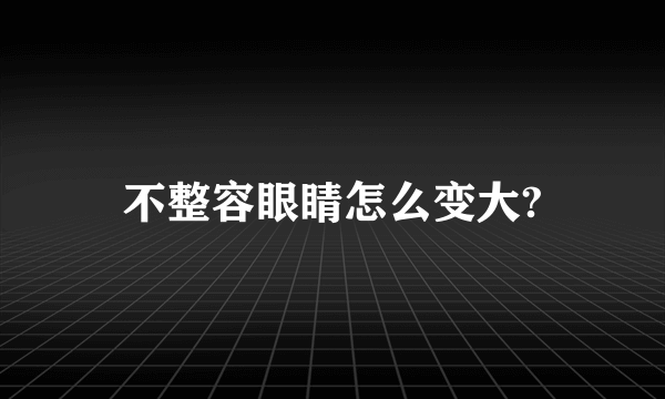 不整容眼睛怎么变大?