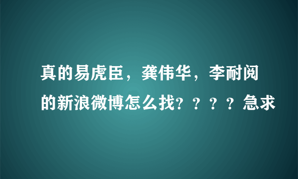 真的易虎臣，龚伟华，李耐阅的新浪微博怎么找？？？？急求