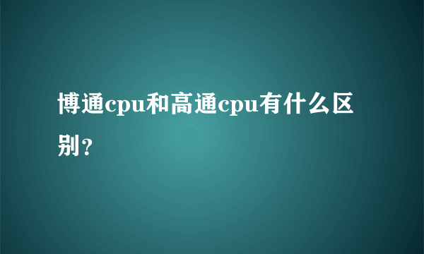 博通cpu和高通cpu有什么区别？