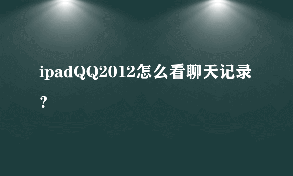 ipadQQ2012怎么看聊天记录？