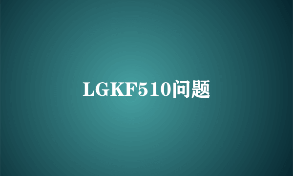 LGKF510问题