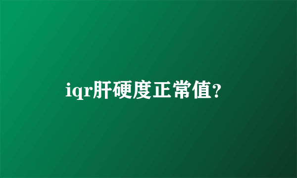 iqr肝硬度正常值？