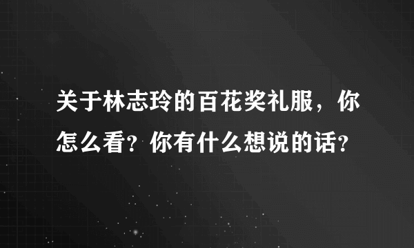 关于林志玲的百花奖礼服，你怎么看？你有什么想说的话？