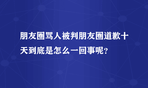 朋友圈骂人被判朋友圈道歉十天到底是怎么一回事呢？