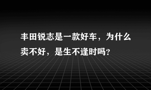 丰田锐志是一款好车，为什么卖不好，是生不逢时吗？