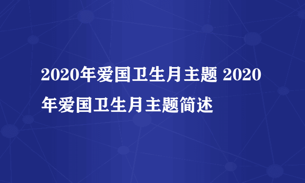 2020年爱国卫生月主题 2020年爱国卫生月主题简述