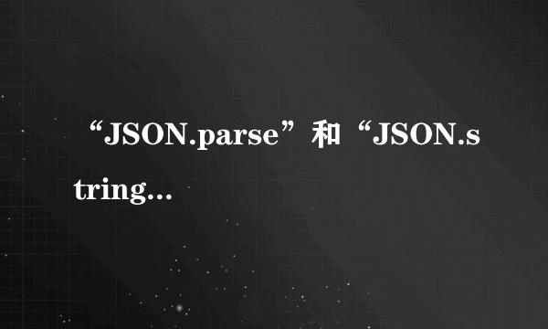 “JSON.parse”和“JSON.stringify”有什么区别？