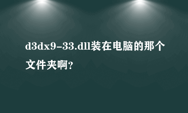 d3dx9-33.dll装在电脑的那个文件夹啊？