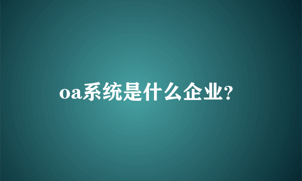 oa系统是什么企业？