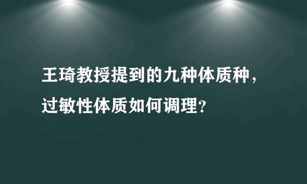 王琦教授提到的九种体质种，过敏性体质如何调理？