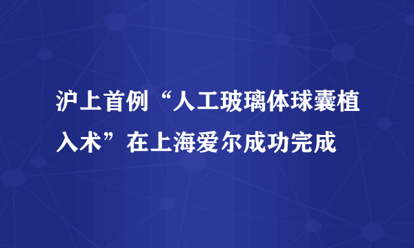 沪上首例“人工玻璃体球囊植入术”在上海爱尔成功完成