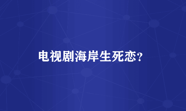 电视剧海岸生死恋？