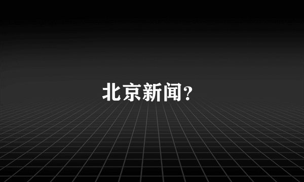 北京新闻？