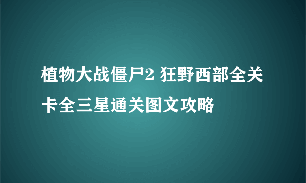 植物大战僵尸2 狂野西部全关卡全三星通关图文攻略