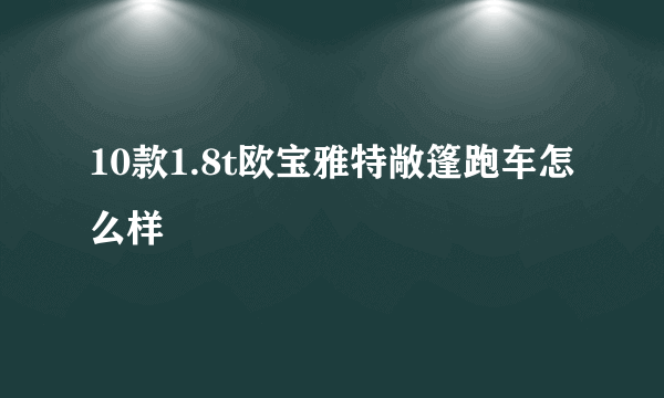 10款1.8t欧宝雅特敞篷跑车怎么样