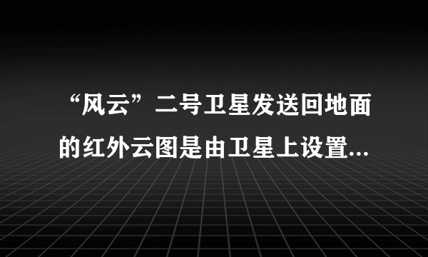 “风云”二号卫星发送回地面的红外云图是由卫星上设置的可以接收云层辐射的红外线的感应器完成的，云图上的黑白程度是由辐射红外线的云层的温度高低决定的，这是利用了红外线的（  ）A.穿透性B.热效应C.可见性D.化学效应