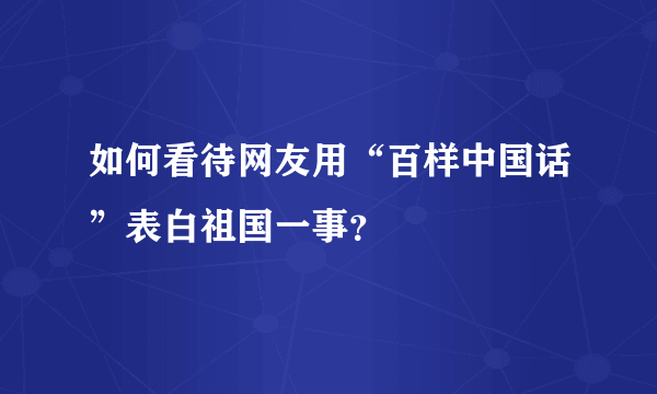 如何看待网友用“百样中国话”表白祖国一事？