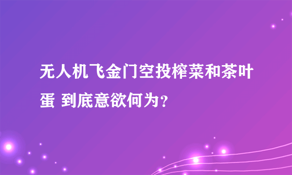 无人机飞金门空投榨菜和茶叶蛋 到底意欲何为？