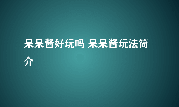 呆呆酱好玩吗 呆呆酱玩法简介