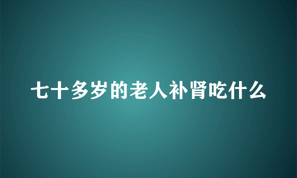 七十多岁的老人补肾吃什么