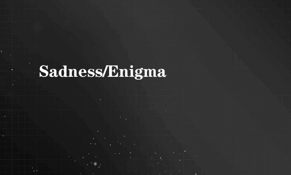 Sadness/Enigma