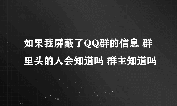 如果我屏蔽了QQ群的信息 群里头的人会知道吗 群主知道吗