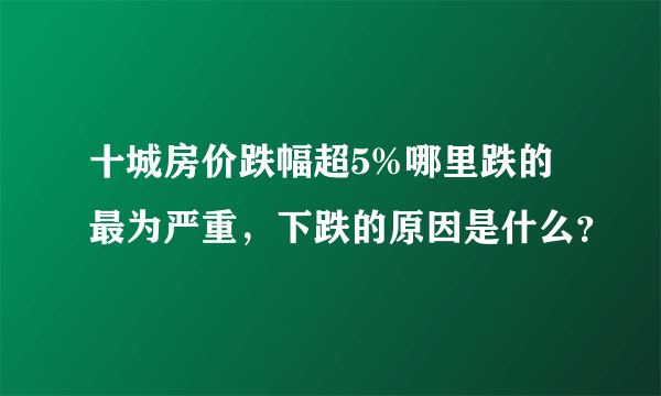 十城房价跌幅超5%哪里跌的最为严重，下跌的原因是什么？