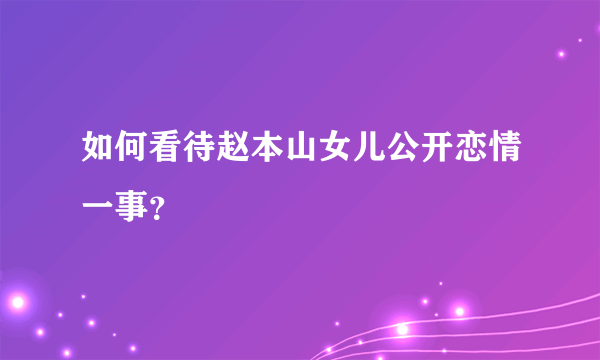 如何看待赵本山女儿公开恋情一事？