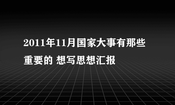 2011年11月国家大事有那些重要的 想写思想汇报