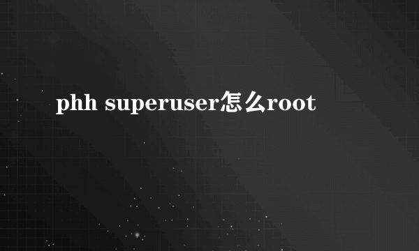 phh superuser怎么root