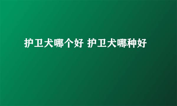 护卫犬哪个好 护卫犬哪种好