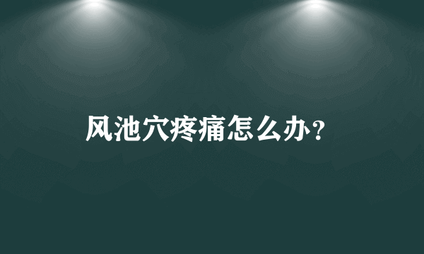 风池穴疼痛怎么办？