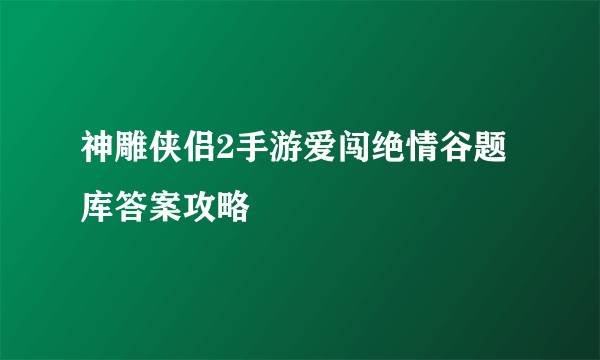 神雕侠侣2手游爱闯绝情谷题库答案攻略