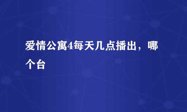 爱情公寓4每天几点播出，哪个台