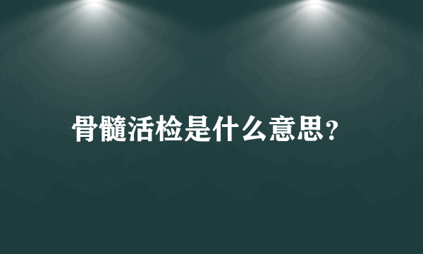 骨髓活检是什么意思？