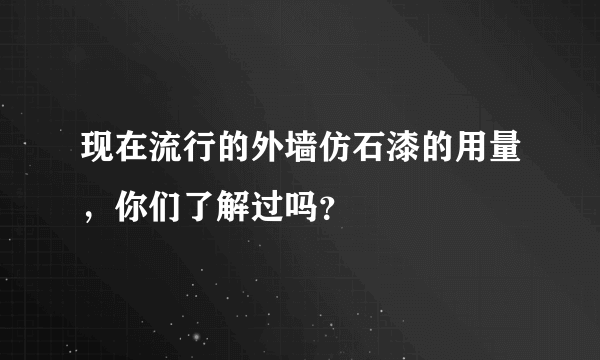 现在流行的外墙仿石漆的用量，你们了解过吗？