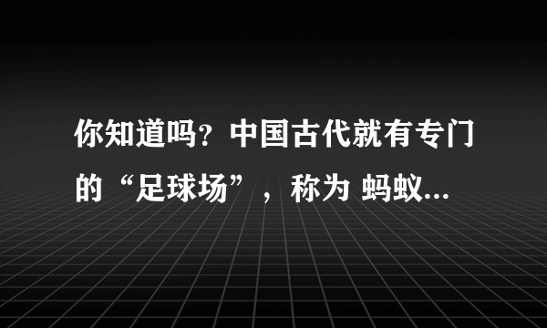 你知道吗？中国古代就有专门的“足球场”，称为 蚂蚁庄园11月29日答案最新