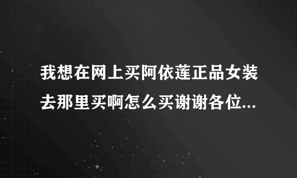 我想在网上买阿依莲正品女装去那里买啊怎么买谢谢各位了拜托了