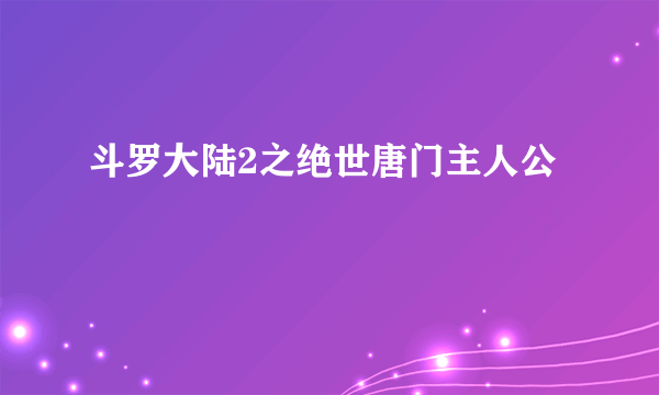 斗罗大陆2之绝世唐门主人公