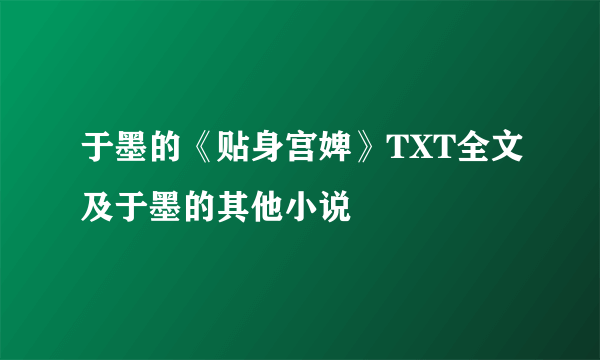 于墨的《贴身宫婢》TXT全文及于墨的其他小说