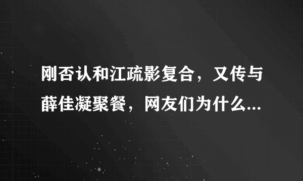 刚否认和江疏影复合，又传与薛佳凝聚餐，网友们为什么独独这么关注胡歌的感情生活？