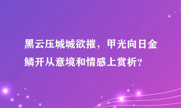 黑云压城城欲摧，甲光向日金鳞开从意境和情感上赏析？